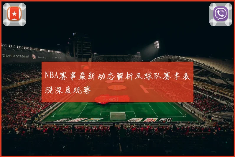 NBA赛事最新动态解析及球队赛季表现深度观察