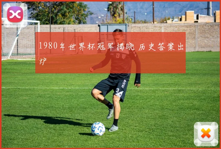 1980年世界杯冠军揭晓 历史答案出炉