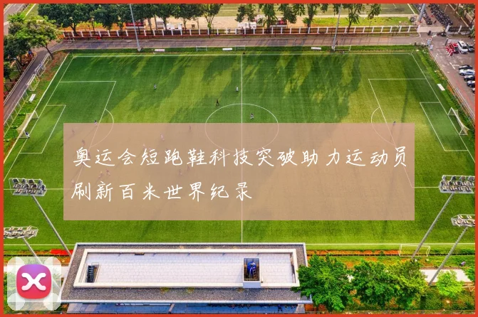奥运会短跑鞋科技突破助力运动员刷新百米世界纪录