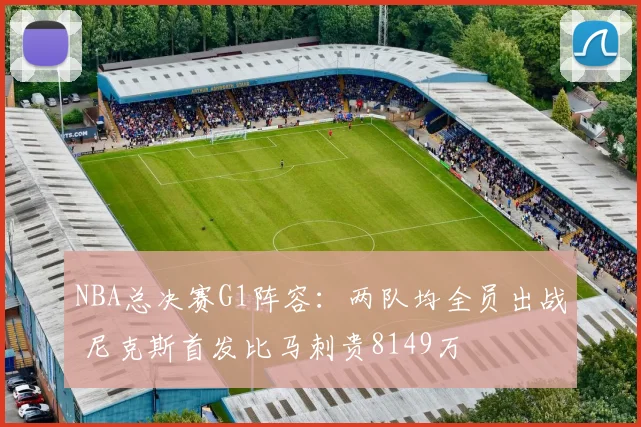 NBA总决赛G1阵容：两队均全员出战 尼克斯首发比马刺贵8149万