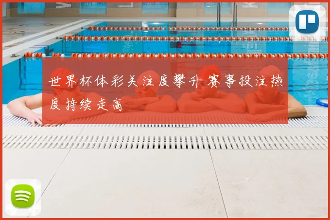 世界杯体彩关注度攀升 赛事投注热度持续走高