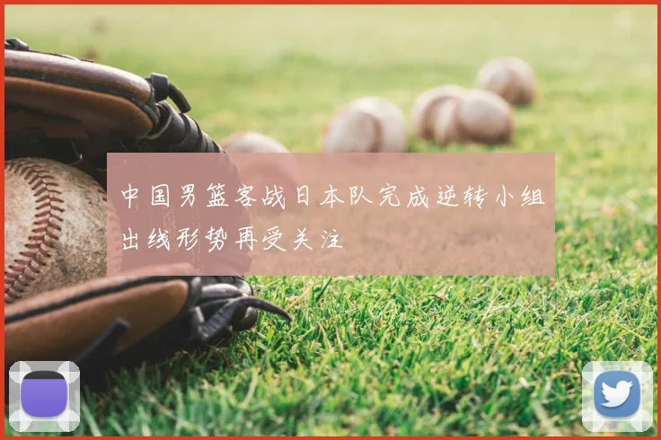 中国男篮客战日本队完成逆转小组出线形势再受关注