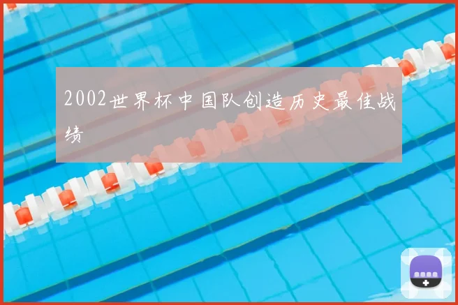 2002世界杯中国队创造历史最佳战绩