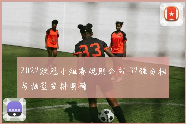 2022欧冠小组赛规则公布 32强分档与抽签安排明确