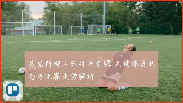 尼克斯湖人队对决前瞻 关键球员状态与比赛走势解析