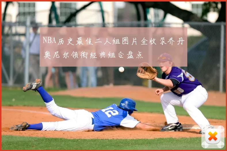 NBA历史最佳二人组图片全收录乔丹奥尼尔领衔经典组合盘点
