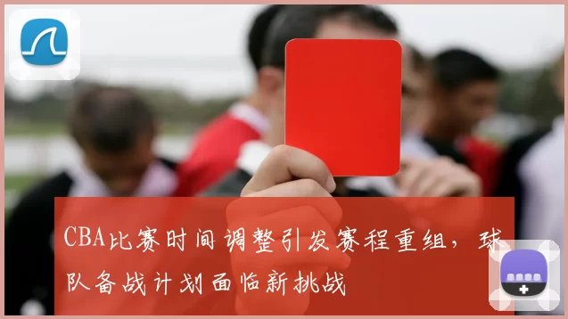 CBA比赛时间调整引发赛程重组，球队备战计划面临新挑战