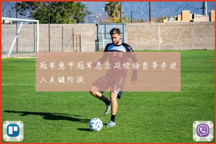 冠军意甲冠军悬念延续榜首争夺进入关键阶段