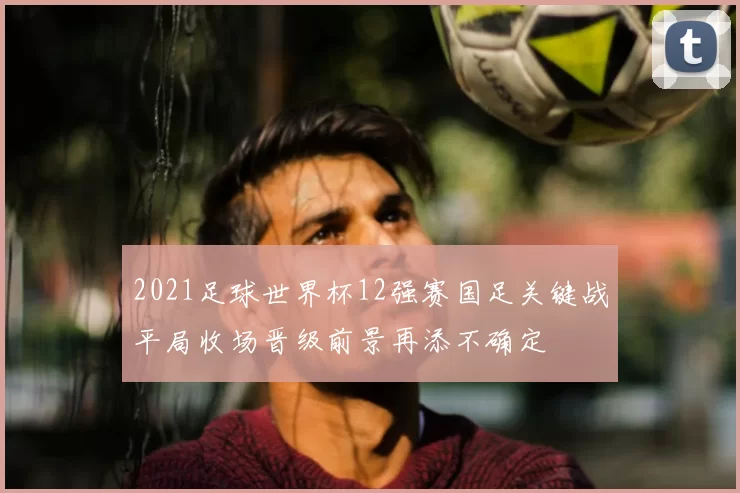 2021足球世界杯12强赛国足关键战平局收场晋级前景再添不确定