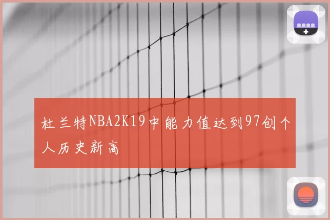 杜兰特NBA2K19中能力值达到97创个人历史新高