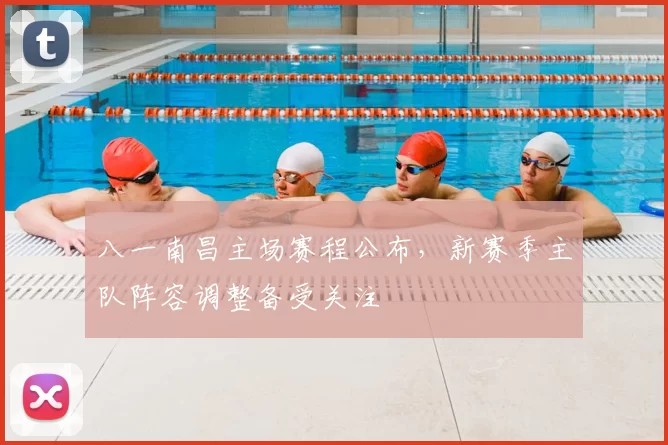 八一南昌主场赛程公布，新赛季主队阵容调整备受关注