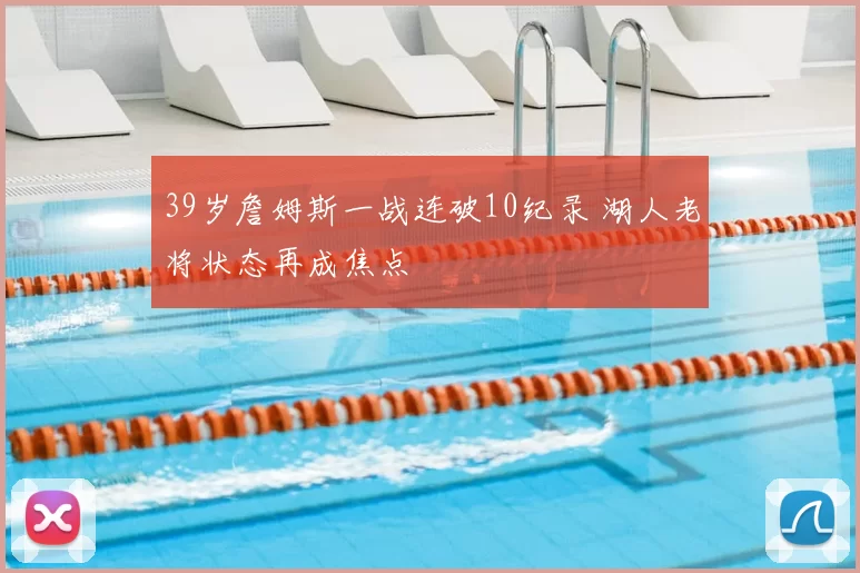 39岁詹姆斯一战连破10纪录 湖人老将状态再成焦点