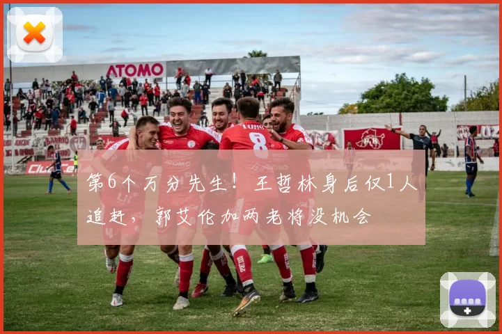 第6个万分先生！王哲林身后仅1人追赶，郭艾伦加两老将没机会