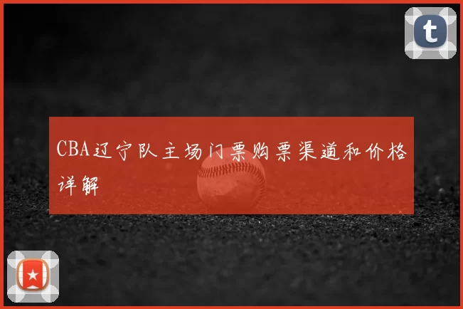 CBA辽宁队主场门票购票渠道和价格详解