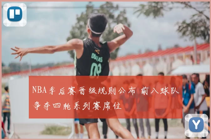 NBA季后赛晋级规则公布 前八球队争夺四轮系列赛席位