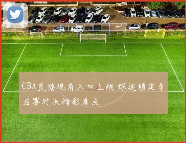 CBA直播观看入口上线 球迷锁定季后赛对决精彩看点