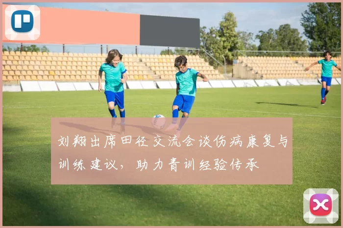 刘翔出席田径交流会谈伤病康复与训练建议，助力青训经验传承