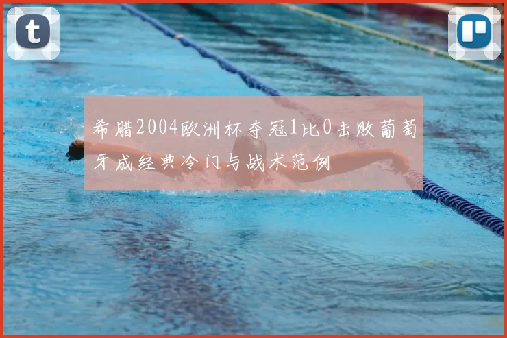希腊2004欧洲杯夺冠1比0击败葡萄牙成经典冷门与战术范例