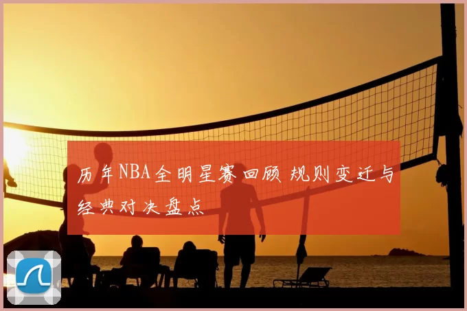 历年NBA全明星赛回顾 规则变迁与经典对决盘点