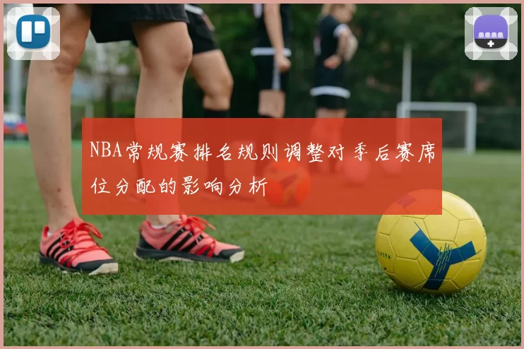 NBA常规赛排名规则调整对季后赛席位分配的影响分析