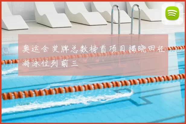 奥运会奖牌总数榜首项目揭晓田径游泳位列前三