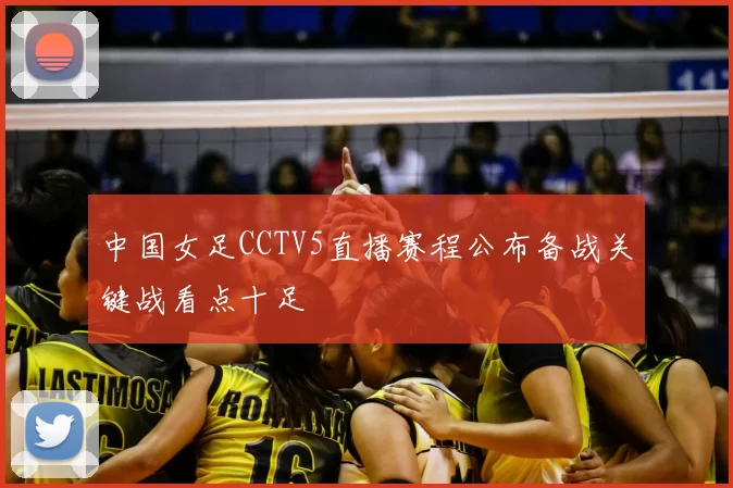 中国女足CCTV5直播赛程公布备战关键战看点十足
