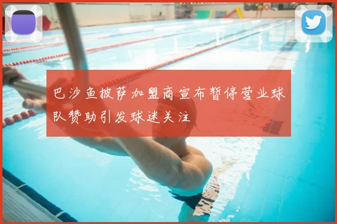 巴沙鱼披萨加盟商宣布暂停营业球队赞助引发球迷关注