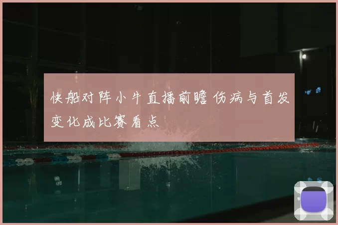快船对阵小牛直播前瞻 伤病与首发变化成比赛看点