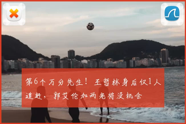 第6个万分先生！王哲林身后仅1人追赶，郭艾伦加两老将没机会