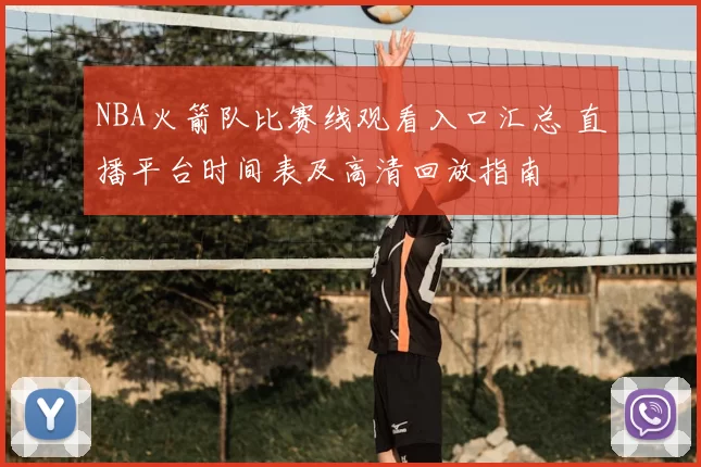 NBA火箭队比赛线观看入口汇总 直播平台时间表及高清回放指南