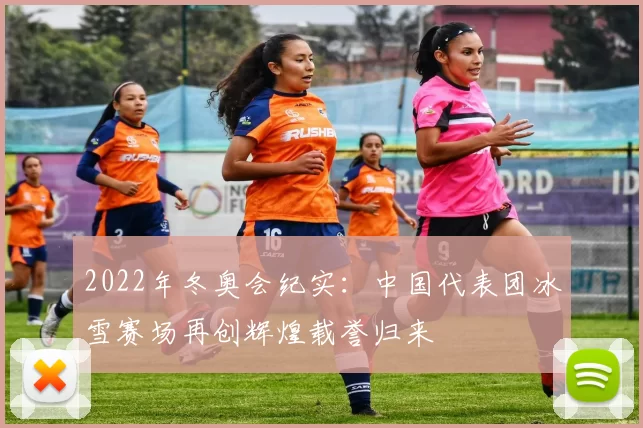 2022年冬奥会纪实：中国代表团冰雪赛场再创辉煌载誉归来