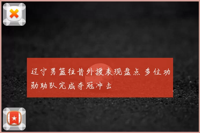 辽宁男篮往昔外援表现盘点 多位功勋助队完成夺冠冲击