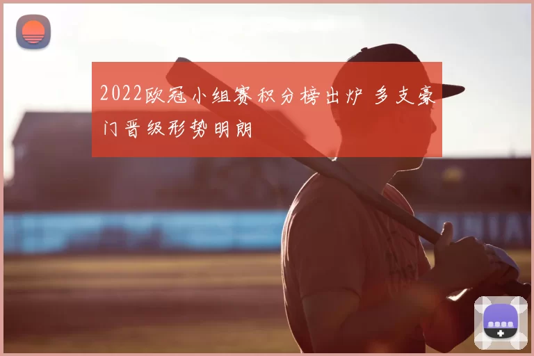 2022欧冠小组赛积分榜出炉 多支豪门晋级形势明朗