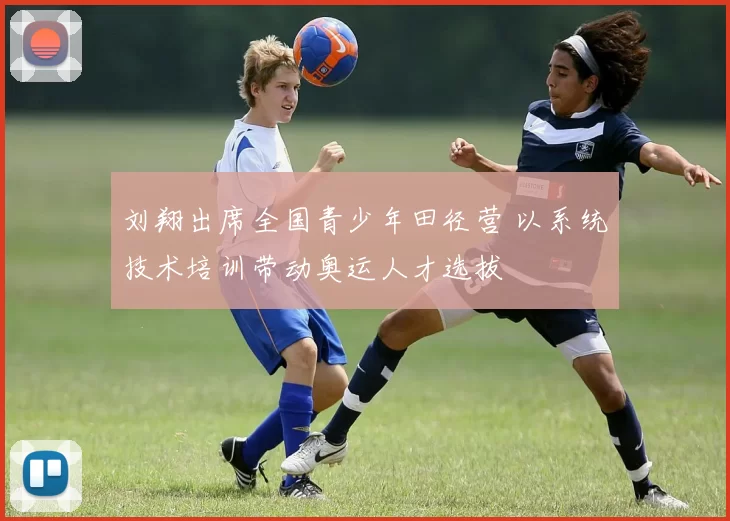 刘翔出席全国青少年田径营 以系统技术培训带动奥运人才选拔