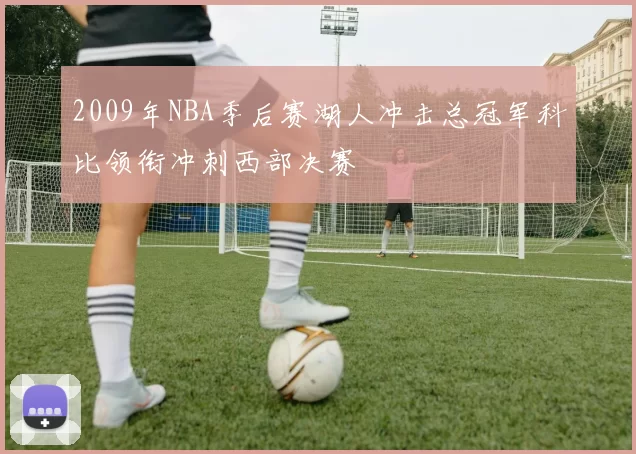 2009年NBA季后赛湖人冲击总冠军科比领衔冲刺西部决赛