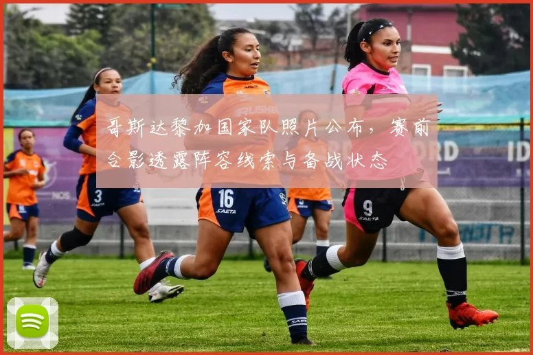 哥斯达黎加国家队照片公布，赛前合影透露阵容线索与备战状态