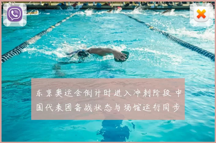 东京奥运会倒计时进入冲刺阶段 中国代表团备战状态与场馆运行同步提速