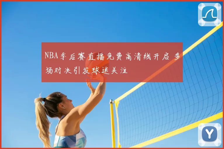 NBA季后赛直播免费高清线开启 多场对决引发球迷关注